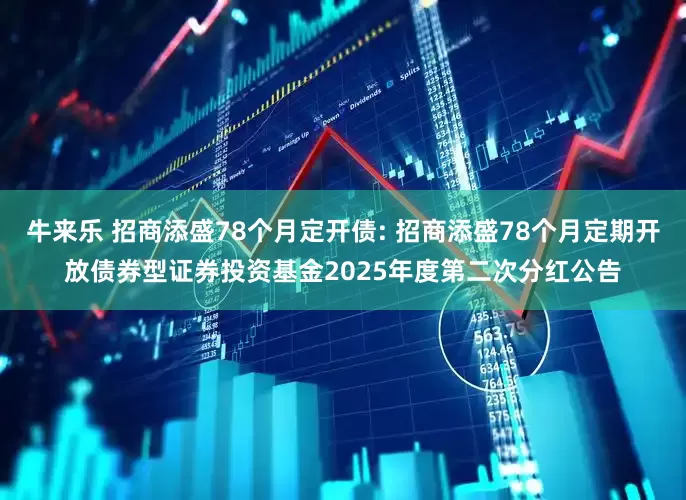 牛来乐 招商添盛78个月定开债: 招商添盛78个月定期开放债券型证券投资基金2025年度第二次分红公告