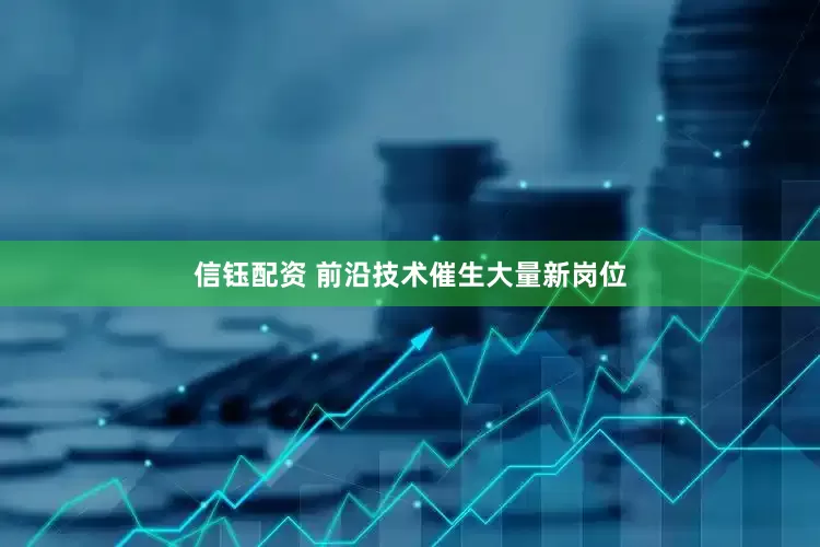 信钰配资 前沿技术催生大量新岗位